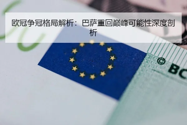 欧冠争冠格局解析：巴萨重回巅峰可能性深度剖析